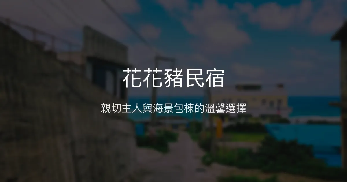 花花豬民宿評價、特色體驗、房價資訊、訂房連結 - 親切服務與海景包棟