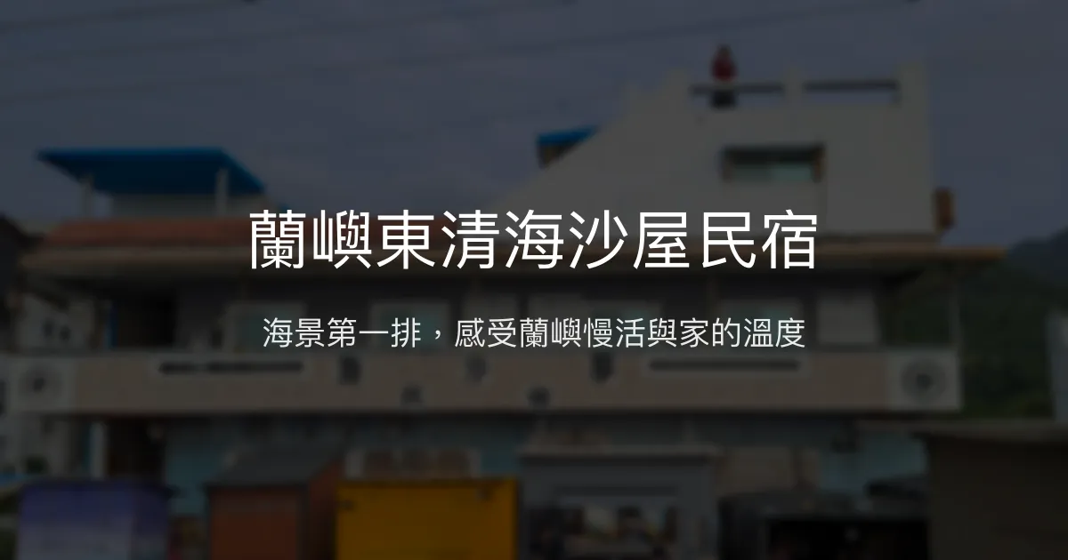蘭嶼東清海沙屋民宿評價、特色體驗、房價資訊、訂房連結 - 海景慢活溫馨住宿