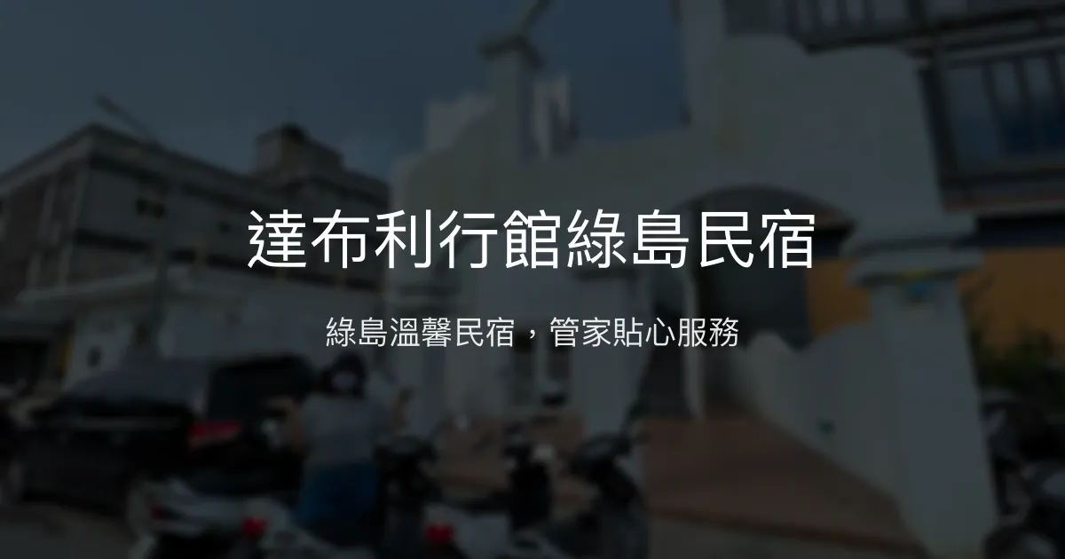 達布利行館綠島民宿評價、特色體驗、房價資訊、訂房連結 - 溫馨舒適與親切管家服務