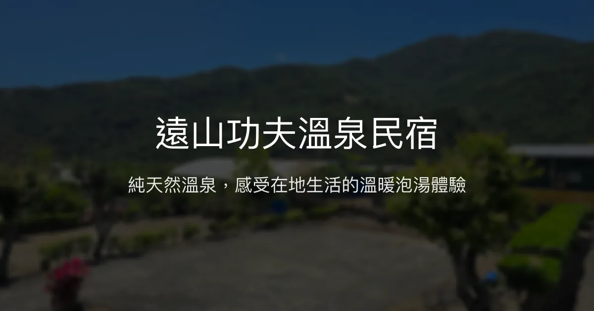 遠山功夫溫泉民宿評價、特色體驗、房價資訊、訂房連結 - 在地溫泉與自然風情