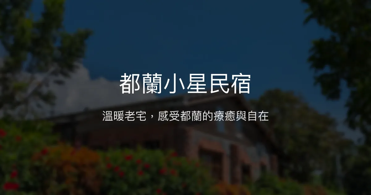都蘭小星民宿評價、特色體驗、房價資訊、訂房連結 - 溫馨老宅與自然療癒