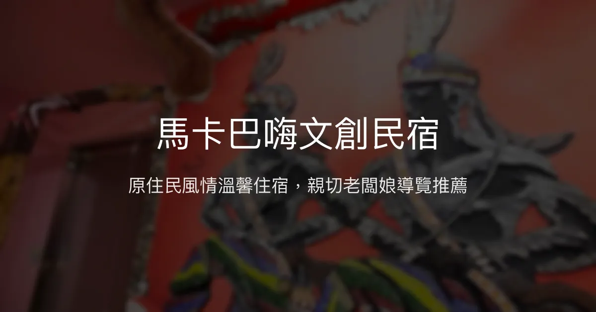 馬卡巴嗨文創民宿評價、特色體驗、房價資訊、訂房連結 - 原住民風格與親切服務