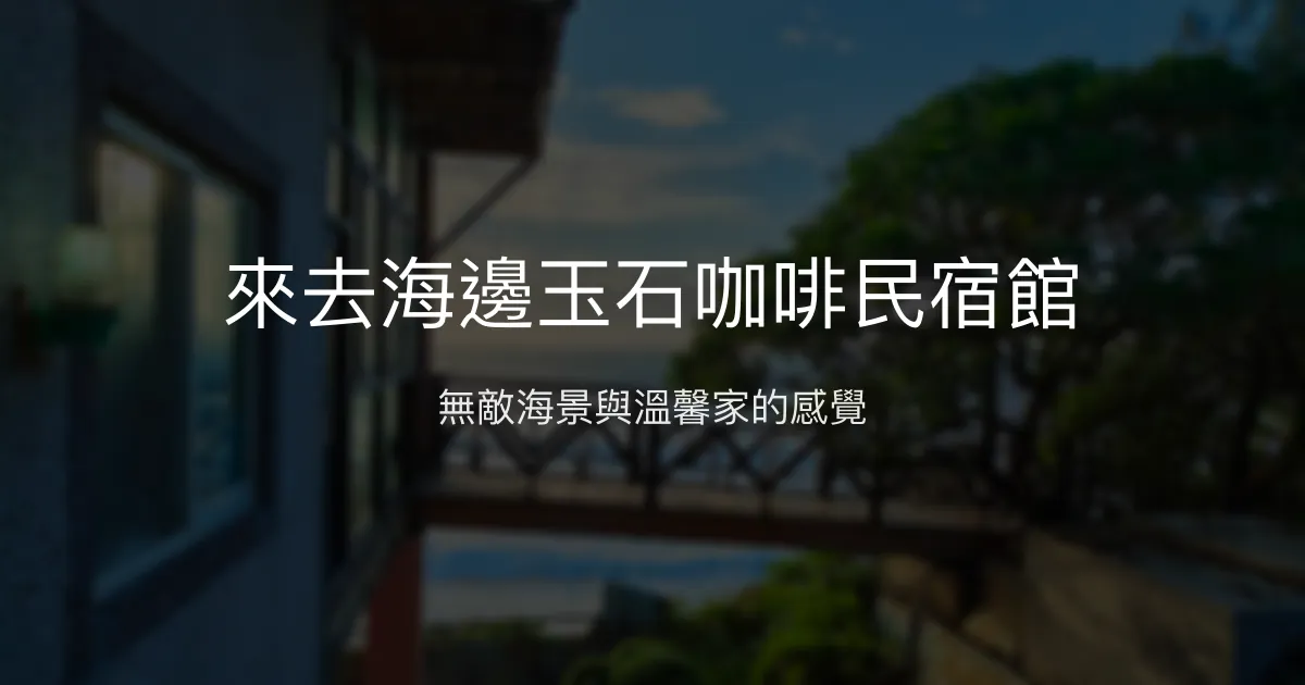 來去海邊玉石咖啡民宿館評價、海景住宿體驗、手作早餐與在地導覽 - 無敵海景咖啡民宿