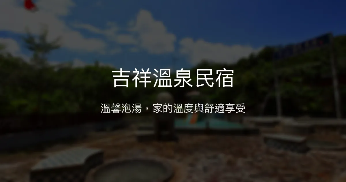 吉祥溫泉民宿評價、特色泡湯體驗、房價資訊、訂房連結 - 溫泉泡湯與親切服務