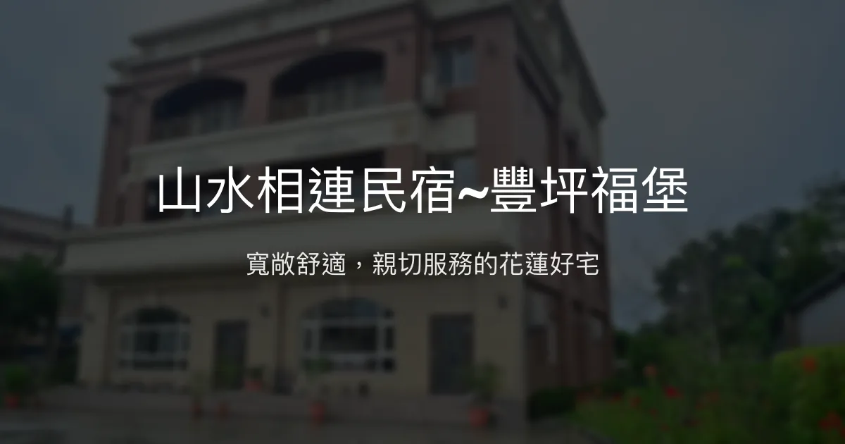 山水相連民宿~豐坪福堡評價、特色體驗、房價資訊、訂房連結 - 寬敞舒適與親切服務