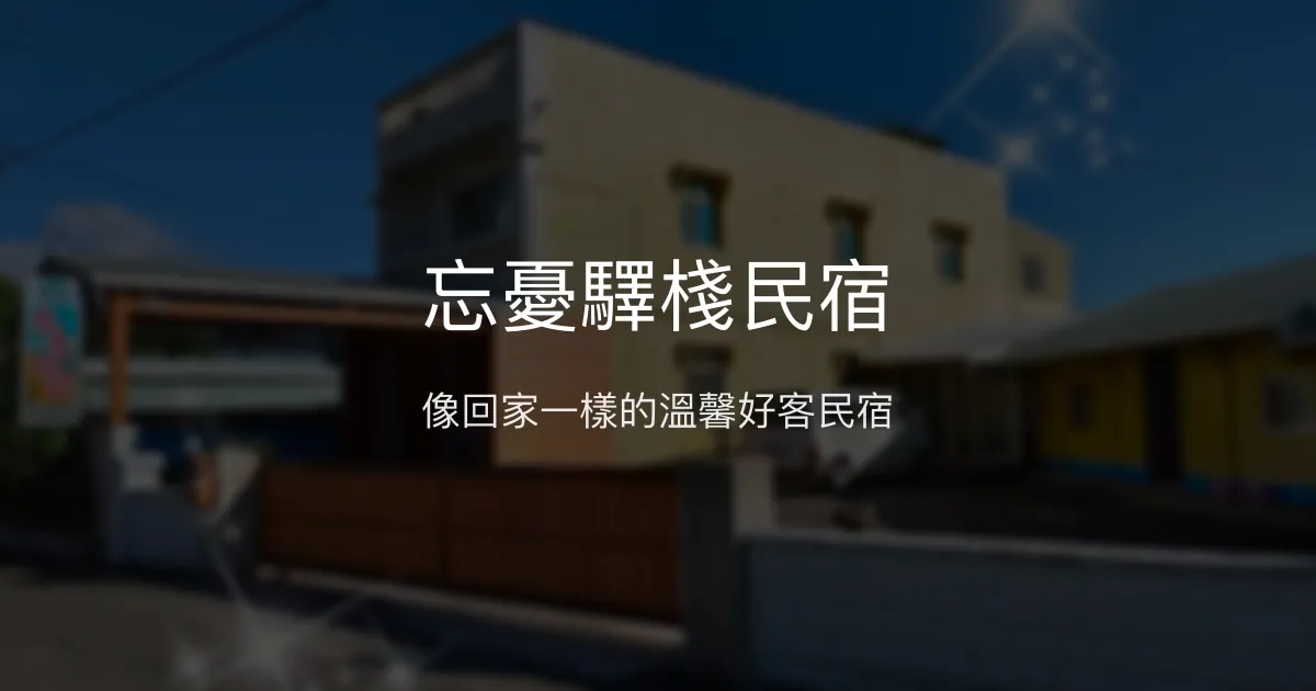 忘憂驛棧民宿評價、特色體驗、房價資訊、訂房連結 - 溫馨如家好客體驗
