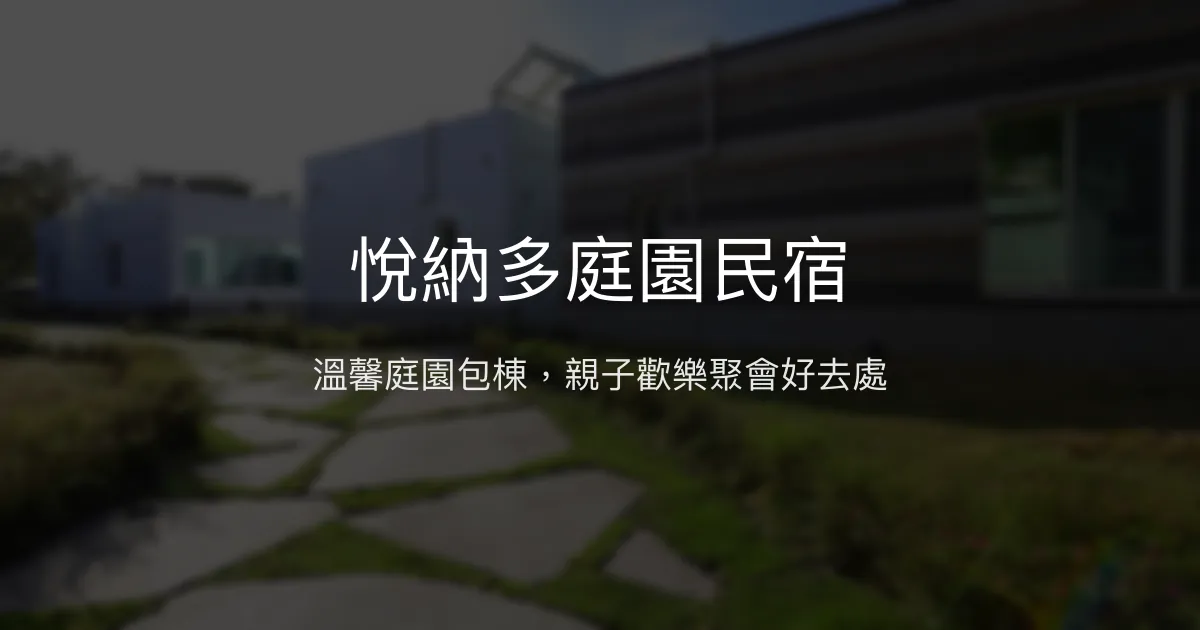 悅納多庭園民宿評價、特色體驗、包棟服務與豐盛早餐 - 親子友善與團體聚會首選