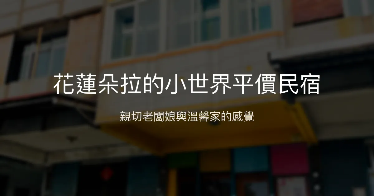 花蓮朵拉的小世界平價民宿評價、特色體驗、房價資訊、訂房連結 - 親切服務與在地旅遊攻略