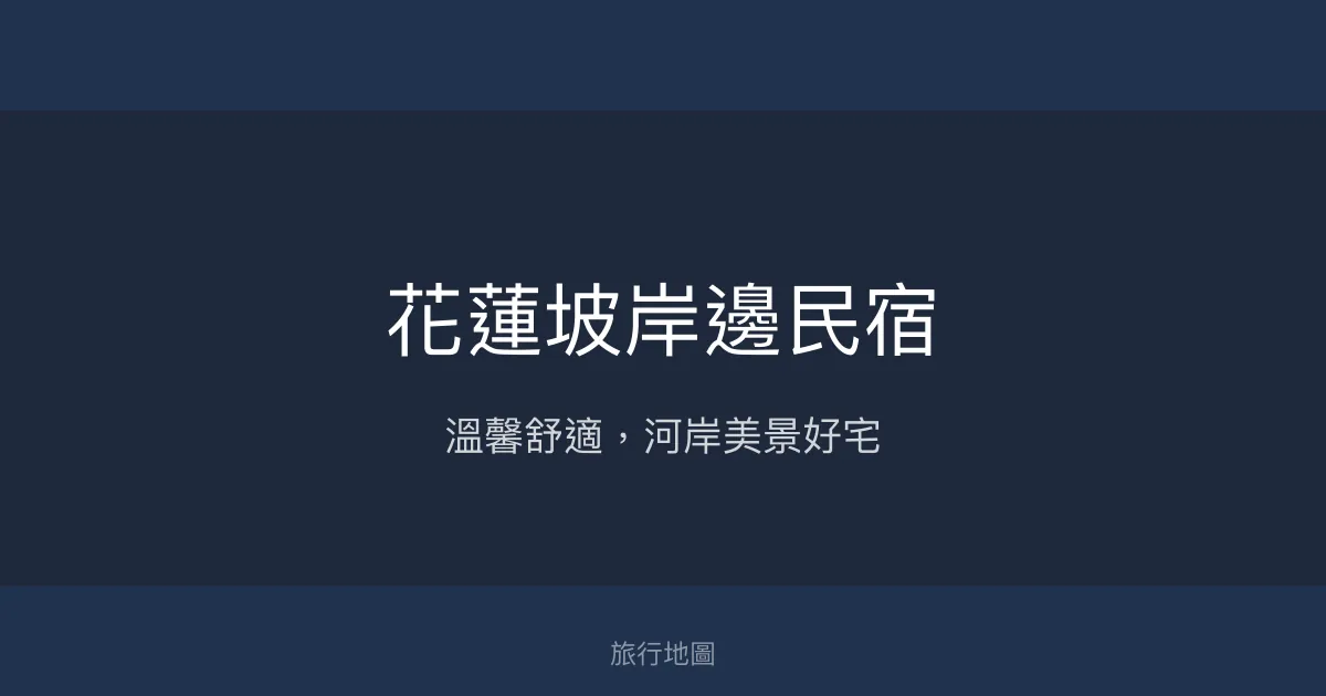 花蓮坡岸邊民宿評價、特色體驗、房價資訊、訂房連結 - 溫馨河岸景觀住宿