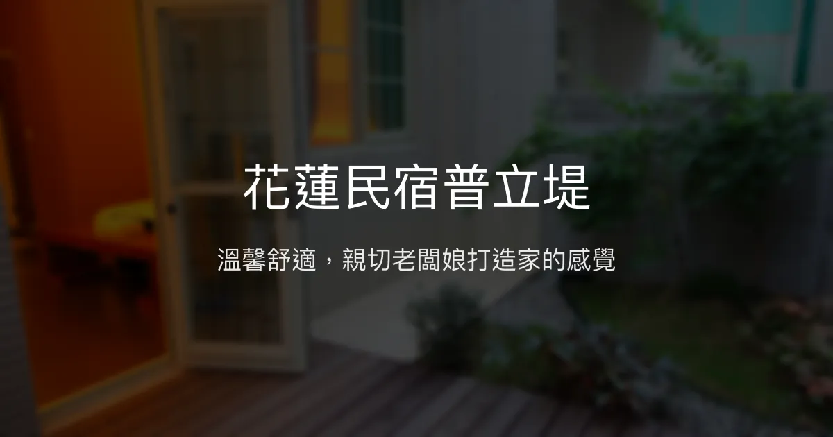 花蓮民宿普立堤評價、特色體驗、房價資訊、訂房連結 - 溫馨舒適與親切服務