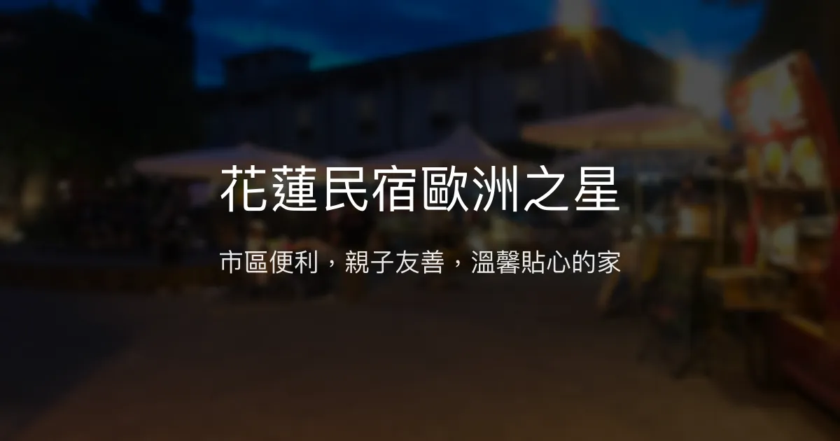 花蓮民宿歐洲之星評價、特色體驗、房價資訊、訂房連結 - 市區親子友善、貼心服務