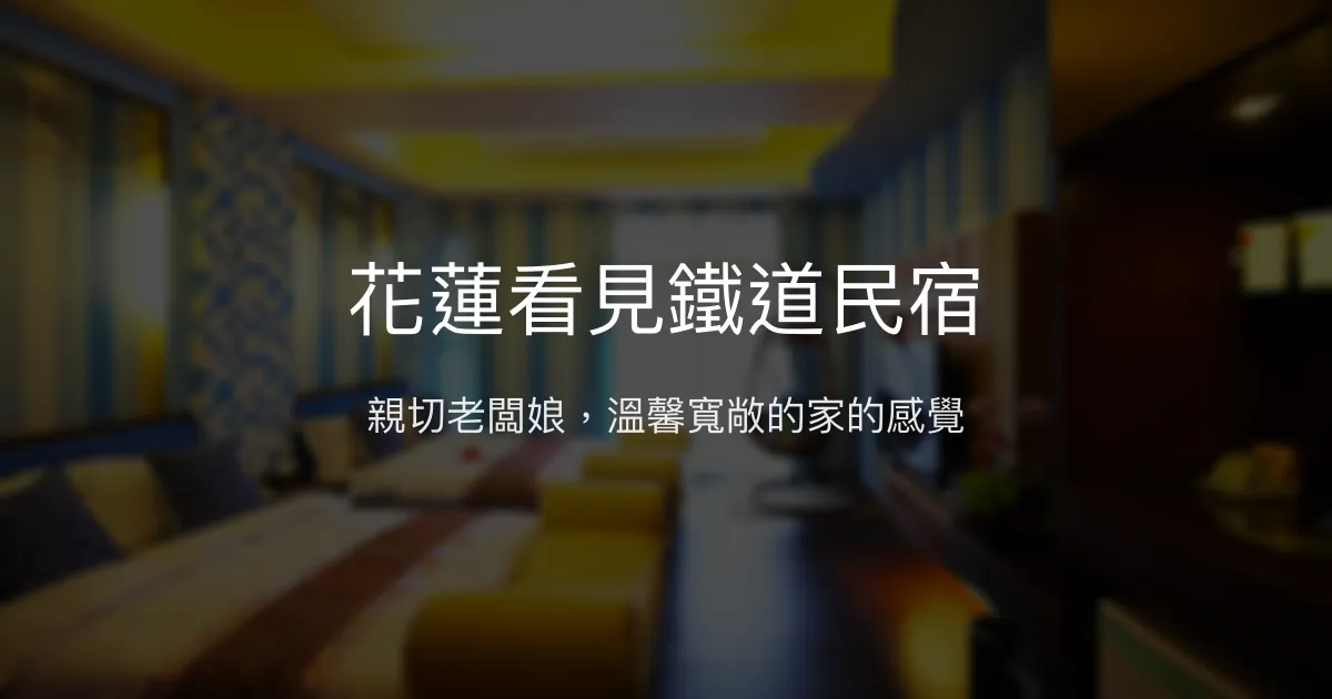 花蓮看見鐵道民宿評價、特色體驗、房價資訊、訂房連結 - 親切服務與寬敞舒適
