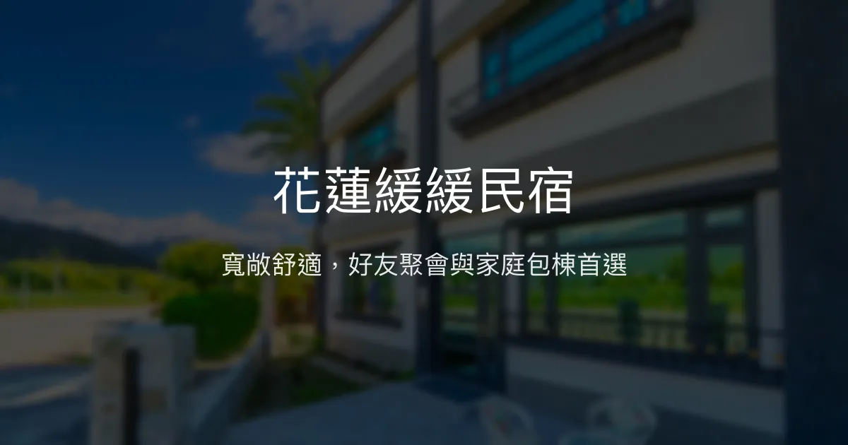 花蓮緩緩民宿評價、特色體驗、包棟服務與房價資訊 - 舒適寬敞的好友聚會首選