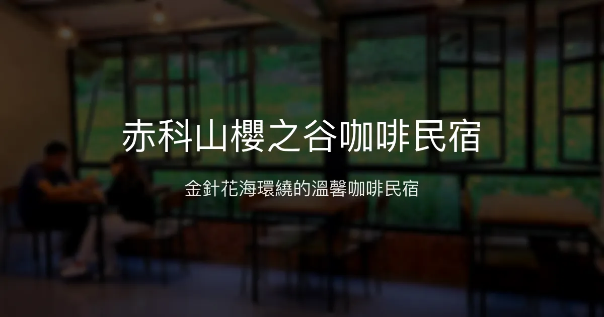 赤科山櫻之谷咖啡民宿評價、特色體驗、房價資訊、訂房連結 - 金針花海與溫馨咖啡氛圍