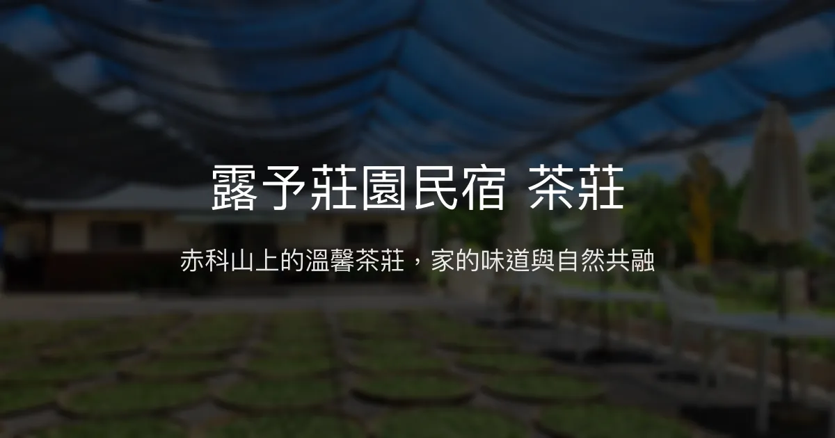 露予莊園民宿 茶莊評價、特色體驗、房價資訊、訂房連結 - 溫馨茶莊與赤科山美景