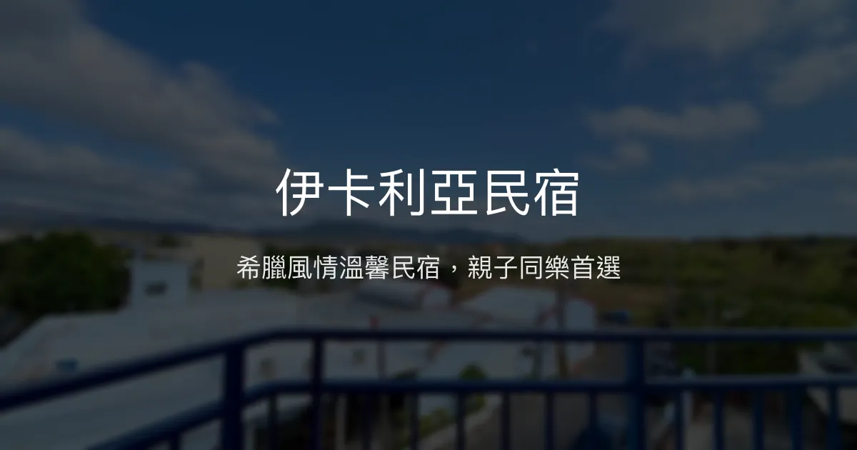 伊卡利亞民宿評價、特色體驗、房價資訊、訂房連結 - 親子友善與希臘風情