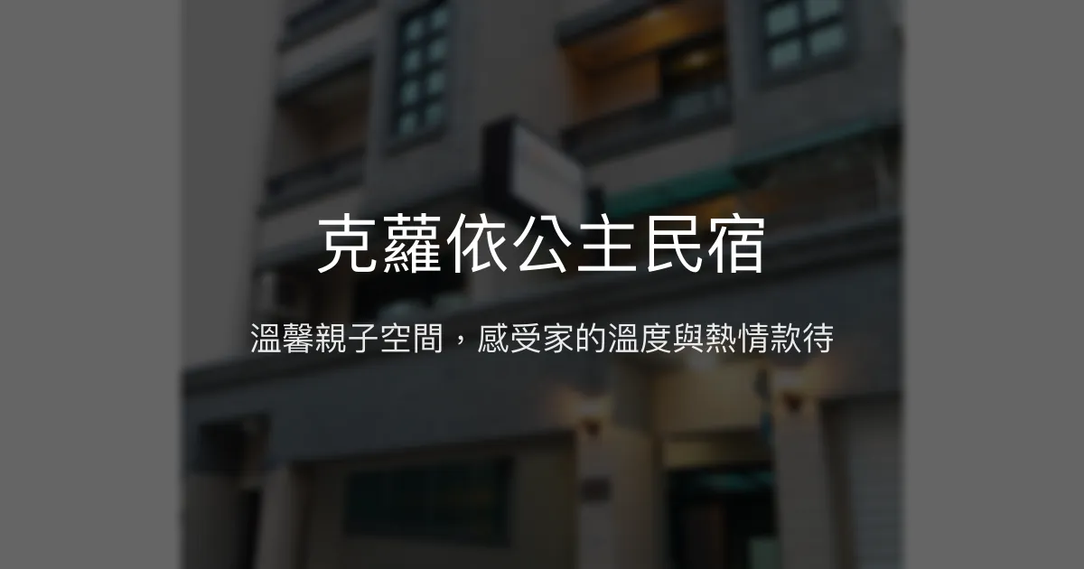 克蘿依公主民宿評價、特色體驗、房價資訊、訂房連結 - 溫馨親子住宿首選