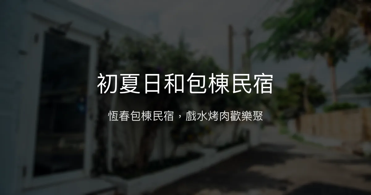 初夏日和包棟民宿評價、戲水池烤肉KTV體驗、房價資訊、訂房連結 - 恆春放鬆好去處