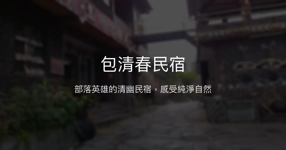 包清春民宿評價、特色體驗、房價資訊、訂房連結 - 部落英雄風格
