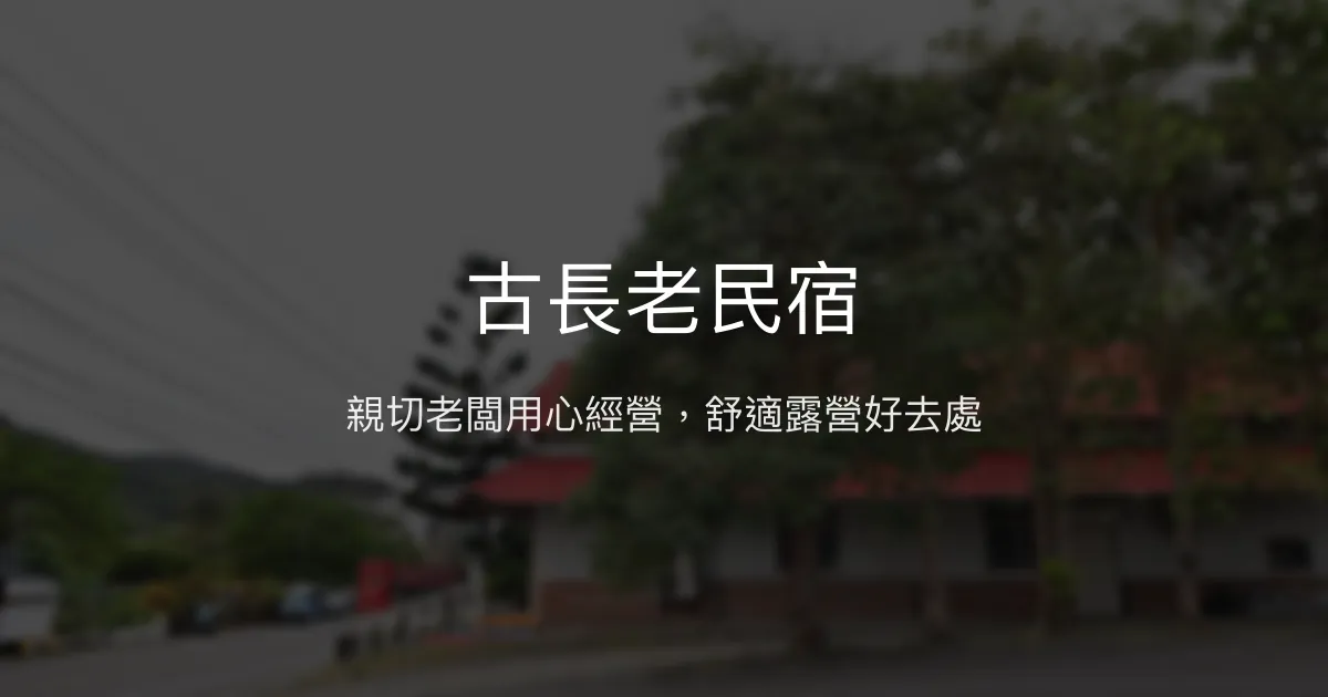 古長老民宿評價、特色體驗、房價資訊、訂房連結 - 親切經營的露營體驗