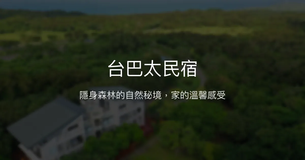 台巴太民宿評價、特色體驗、房價資訊、訂房連結 - 自然秘境與親切服務
