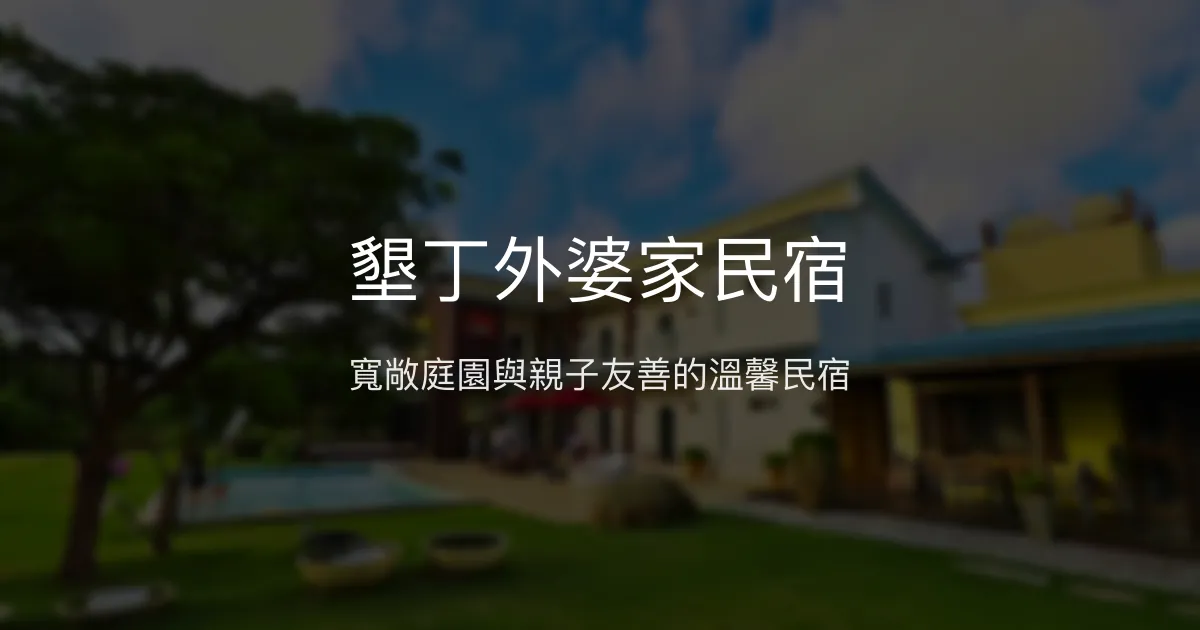 墾丁外婆家民宿評價、特色體驗、包棟資訊、房價與訂房連結 - 寬敞庭園與親子友善