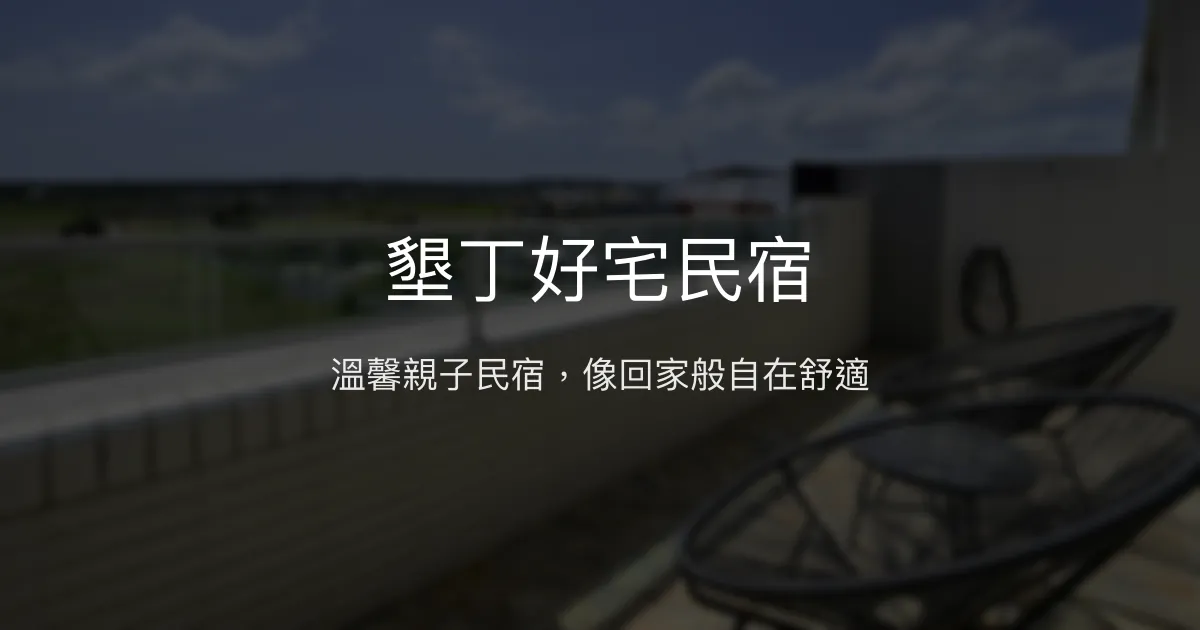 墾丁好宅民宿評價、特色體驗、房價資訊、訂房連結 - 親子友善與溫馨服務