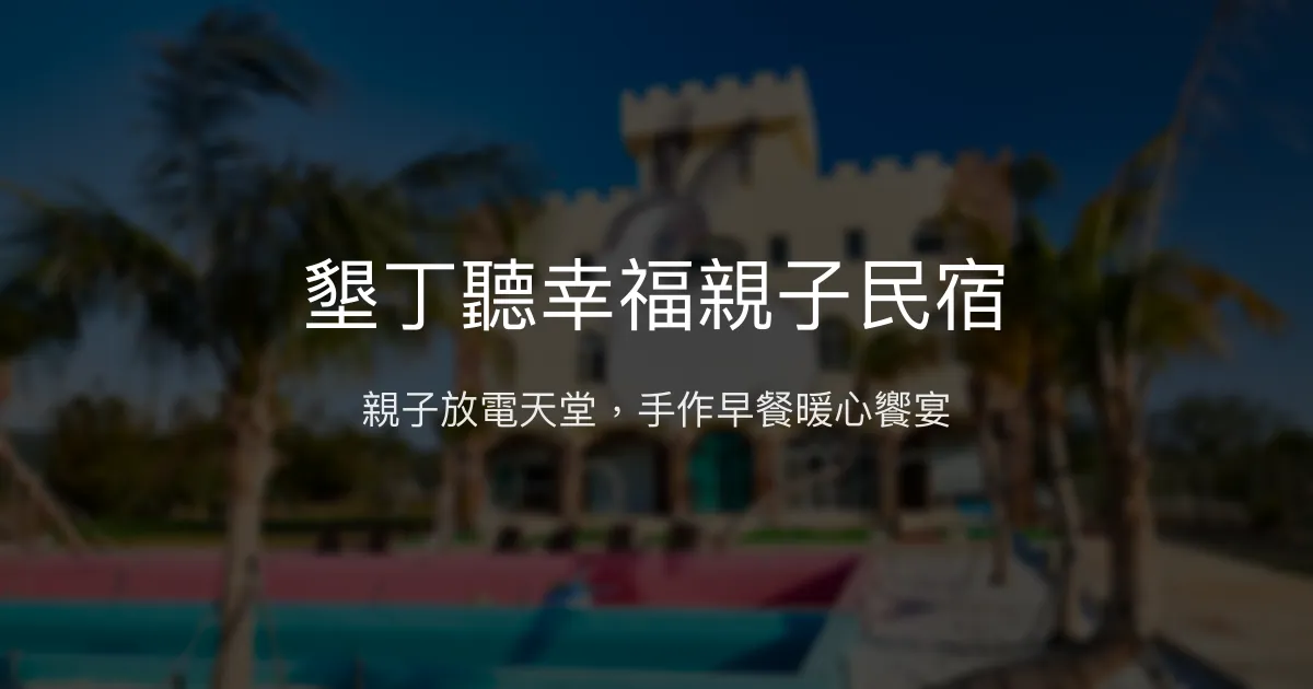 墾丁聽幸福親子民宿評價、特色體驗、房價資訊、訂房連結 - 親子友善與手作早餐