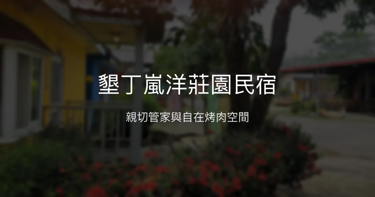 墾丁嵐洋莊園民宿評價、特色體驗、烤肉設施、房價資訊 - 親切管家與多元公共空間