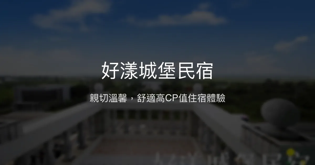 好漾城堡民宿評價、特色體驗、房價資訊、訂房連結 - 親切服務與高CP值住宿