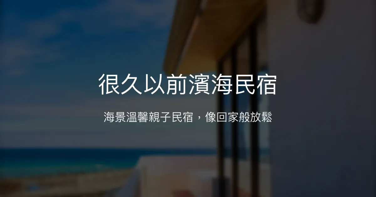 很久以前濱海民宿評價、特色體驗、房價資訊、訂房連結 - 海景親子舒適住宿