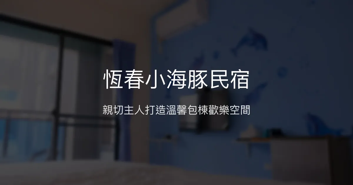 恆春小海豚民宿評價、特色體驗、包棟服務、房價資訊 - 親子友善與歡樂聚會首選