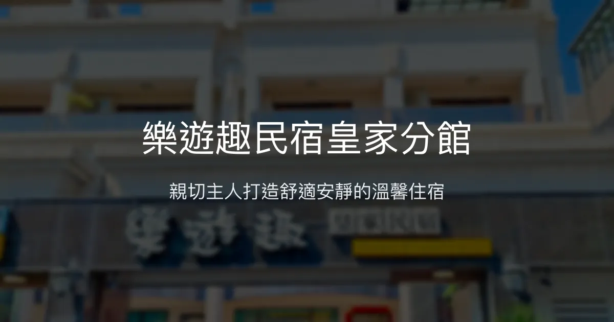 樂遊趣民宿皇家分館評價、特色體驗、房價資訊、訂房連結 - 親切服務與舒適住宿