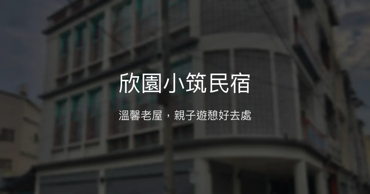 欣園小筑民宿評價、特色體驗、親子友善住宿與充電樁服務 - 溫馨老屋風格