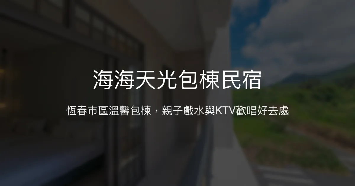 海海天光包棟民宿評價、特色體驗、房價資訊、訂房連結 - 恆春市區家庭聚會首選