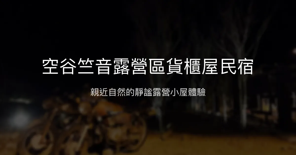 空谷竺音露營區貨櫃屋民宿評價、特色體驗、住宿資訊 - 親近自然的靜謐露營住宿