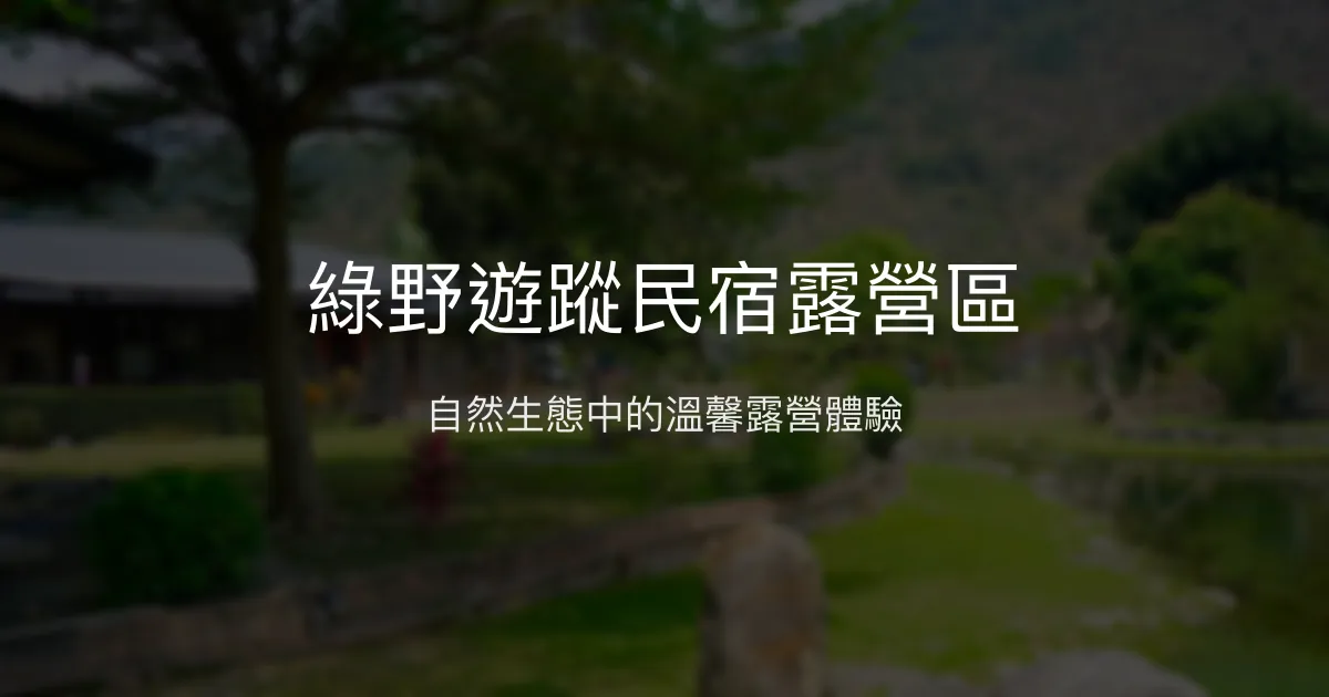 綠野遊蹤民宿露營區評價、特色體驗、房價資訊、訂房連結 - 自然生態與溫馨露營