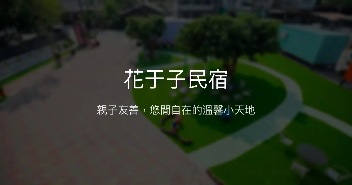 花于子民宿評價、特色體驗、房價資訊、訂房連結 - 親子休憩與自然放鬆