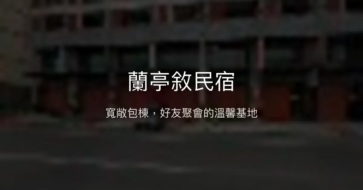 蘭亭敘民宿評價、包棟聚會體驗、設施分享、訂房資訊 - 寬敞舒適的朋友聚會首選