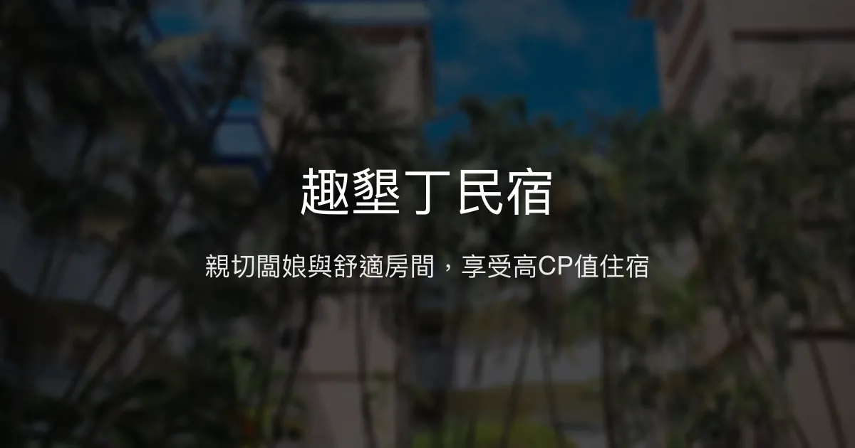 趣墾丁民宿評價、特色體驗、房價資訊、訂房連結 - 親切服務與舒適環境