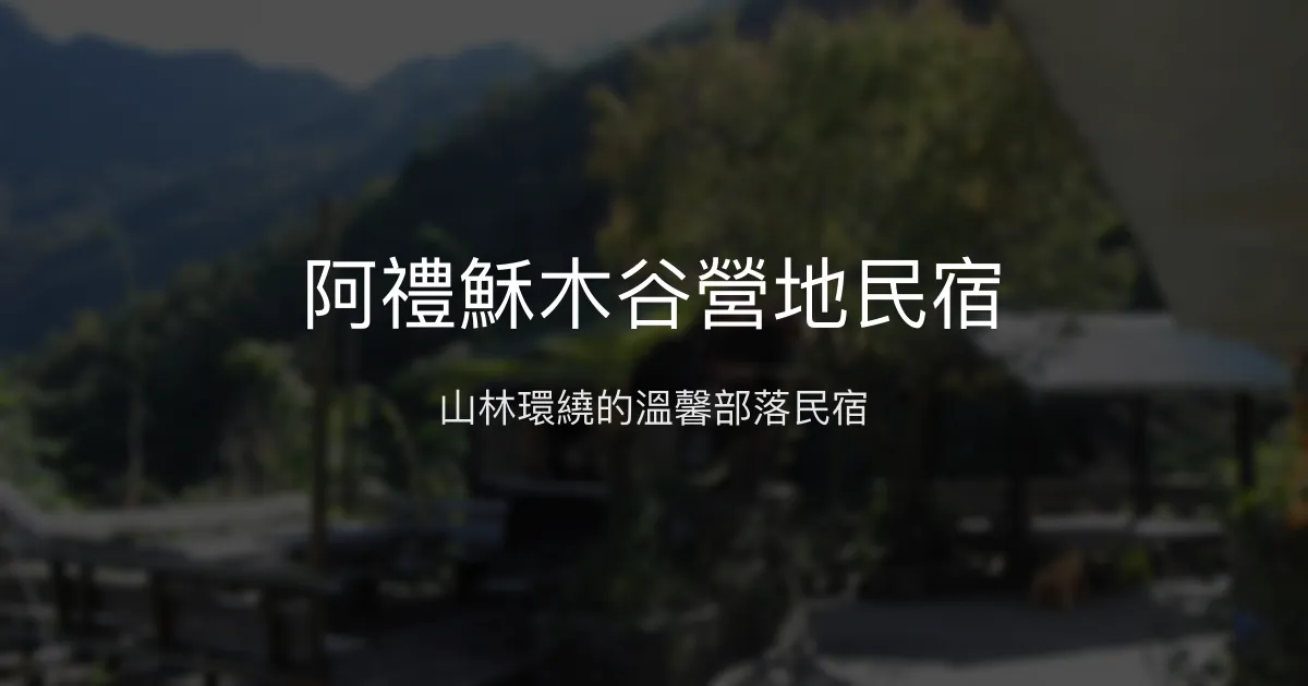 阿禮穌木谷營地民宿評價、特色體驗、房價資訊、訂房連結 - 山林秘境與在地故事