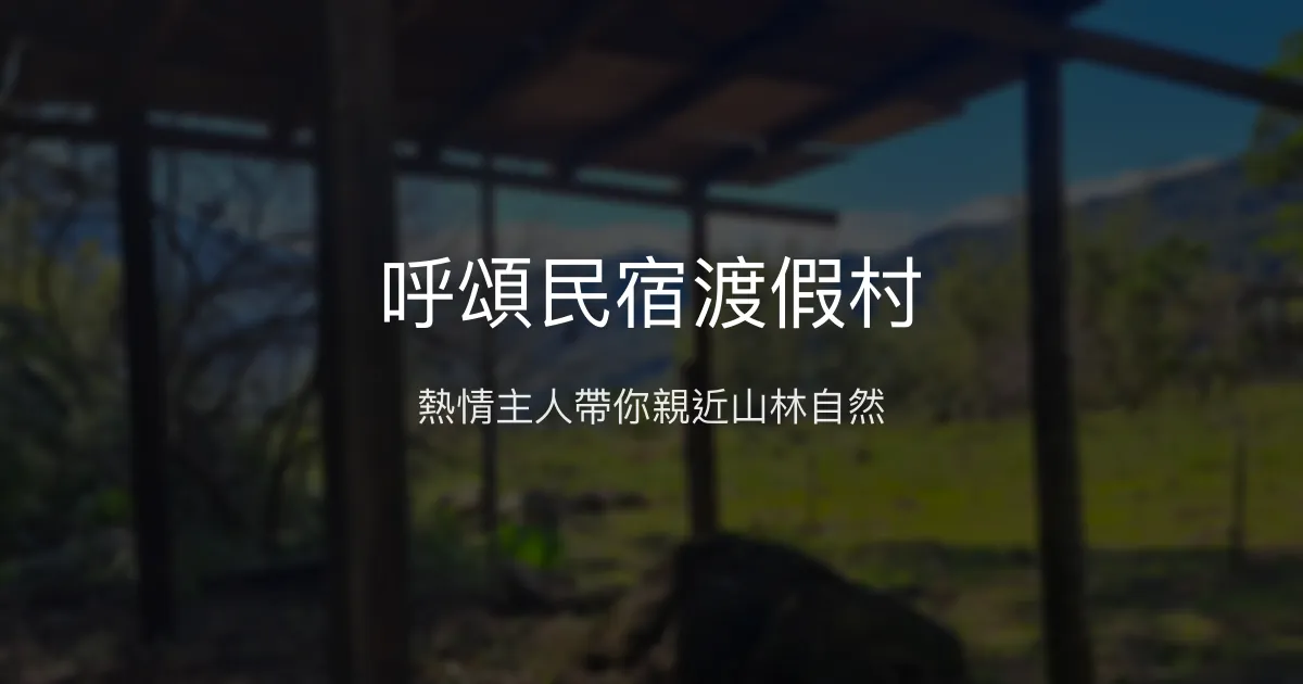 呼頌民宿渡假村評價、特色體驗、房價資訊、訂房連結 - 熱心主人與自然導覽
