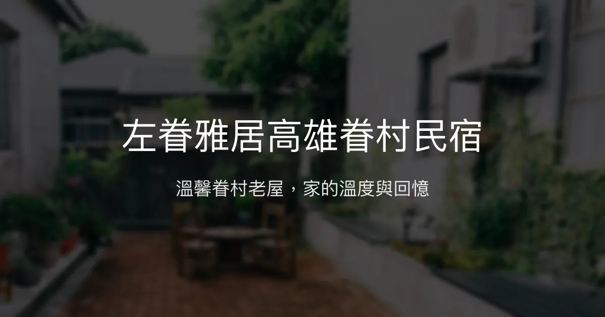 左眷雅居高雄眷村民宿評價、特色體驗、包棟資訊、訂房連結 - 溫馨眷村風情與家庭包棟首選
