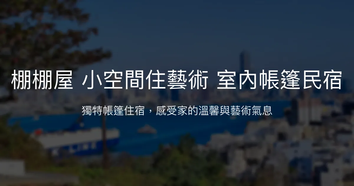棚棚屋 小空間住藝術 室內帳篷民宿評價、特色體驗、房價資訊、訂房連結 - 藝術帳篷與溫馨空間