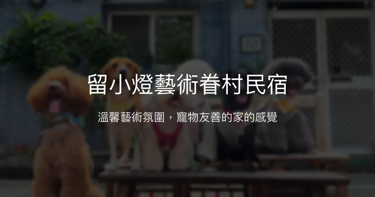留小燈藝術眷村民宿評價、特色體驗、房價資訊、訂房連結 - 溫馨寵物友善藝術風