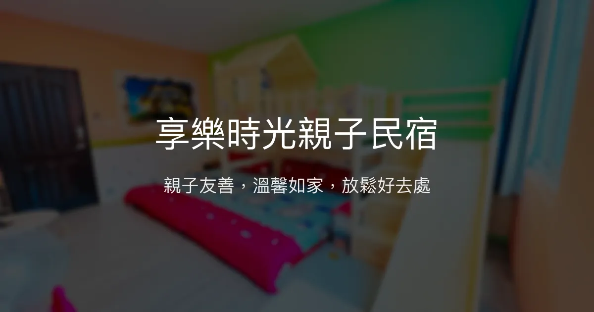 享樂時光親子民宿評價、特色體驗、房價資訊、訂房連結 - 親子友善溫馨住宿