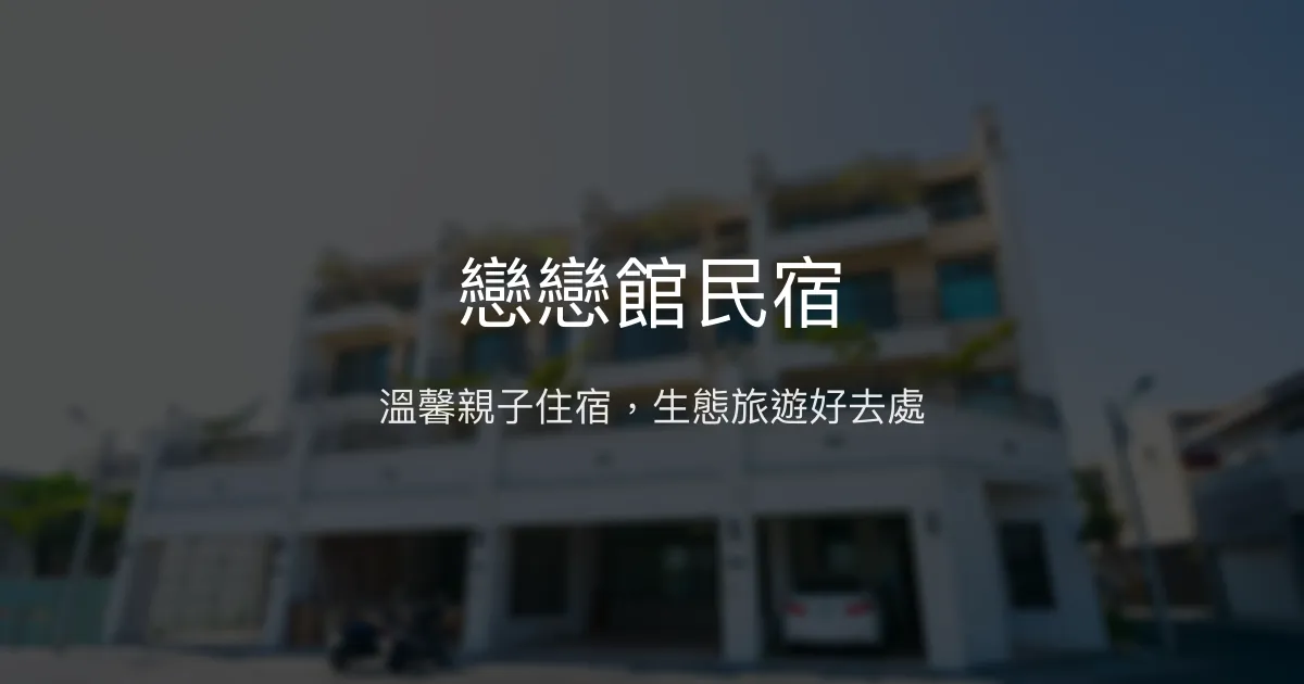 戀戀館民宿評價、特色體驗、房價資訊、訂房連結 - 親子友善與生態旅遊