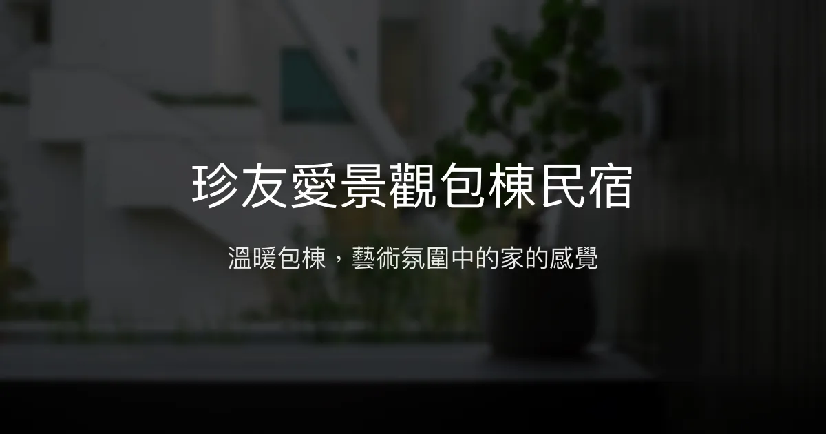 珍友愛景觀包棟民宿評價、特色體驗、房價資訊、訂房連結 - 溫馨包棟與藝術氛圍