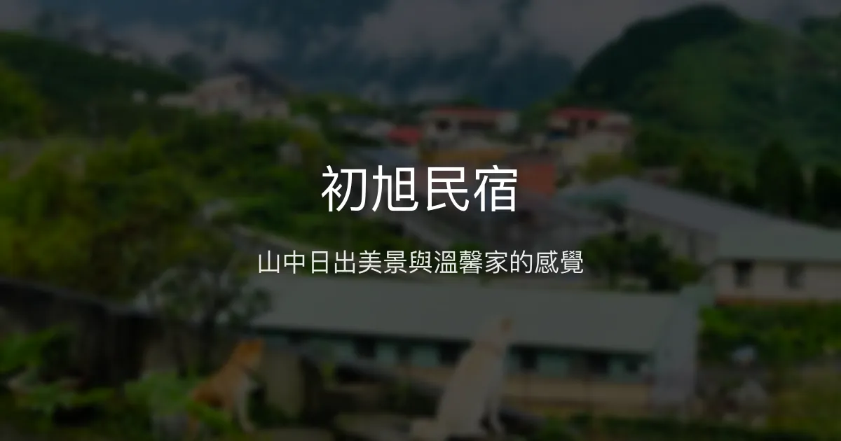 初旭民宿評價、日出美景、親切服務與豐盛早餐 - 山景寧靜度假首選