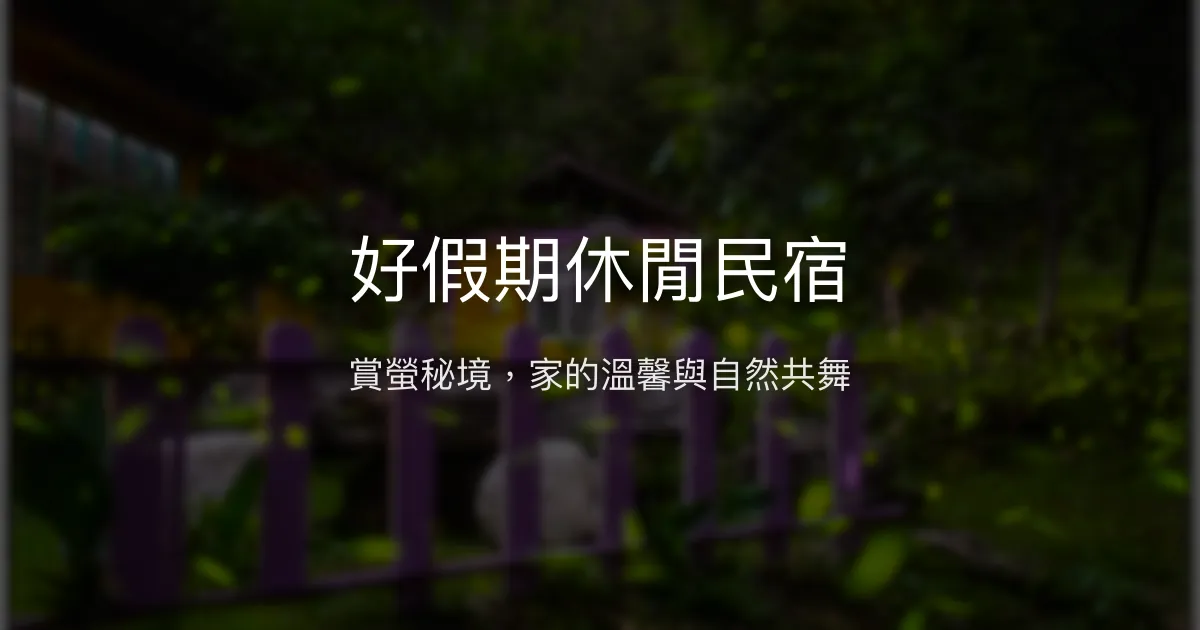好假期休閒民宿評價、賞螢導覽、溫馨住宿體驗、房價資訊、訂房連結 - 賞螢生態導覽與自然體驗